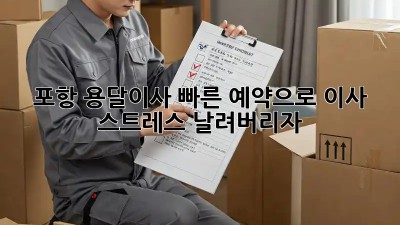 포항 용달이사, 빠른 예약으로 이사 스트레스 날려버리자!