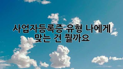 사업자등록증 유형, 나에게 맞는 건 뭘까요?